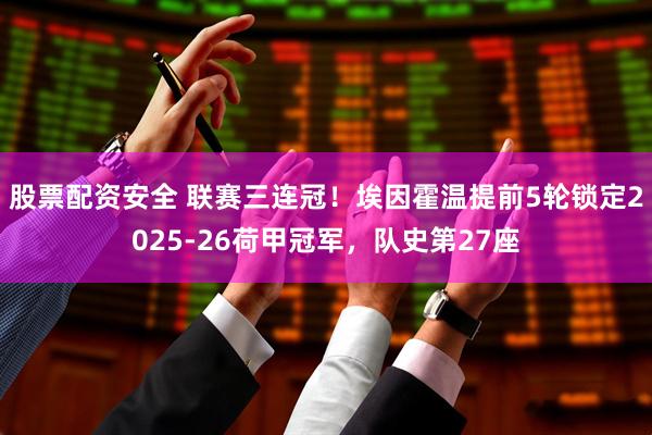 股票配资安全 联赛三连冠！埃因霍温提前5轮锁定2025-26荷甲冠军，队史第27座